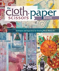 The Cloth Paper Scissors Book: Techniques and Inspiration for Creating Mixed-Media Art