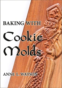 Baking with Cookie Molds: Secrets and Recipes for Making Amazing Handcrafted Cookies Your Christmas, Holiday, Wedding, Tea, Party, Swap, Exchange, or Everyday Treat