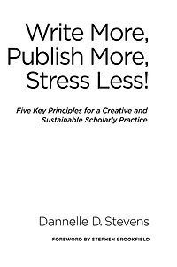 Write More, Publish Stress Less!: Five Key Principles for a Creative and Sustainable Scholarly Practice