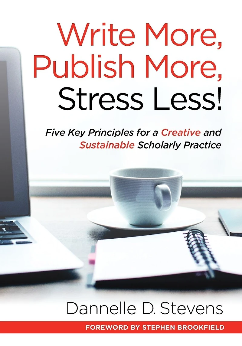 Write More, Publish Stress Less!: Five Key Principles for a Creative and Sustainable Scholarly Practice