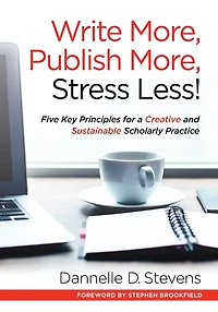 Write More, Publish Stress Less!: Five Key Principles for a Creative and Sustainable Scholarly Practice