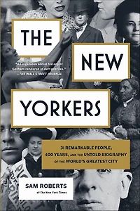 the New Yorkers: 31 Remarkable People, 400 Years, and Untold Biography of World's Greatest City