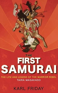 the First Samurai: Life and Legend of Warrior Rebel, Taira Masakado