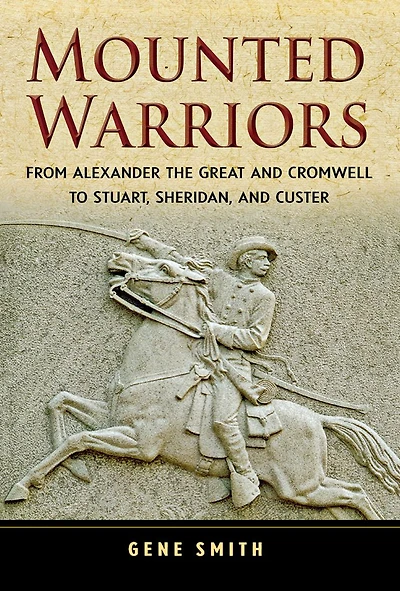Mounted Warriors: From Alexander the Great and Cromwell to Stuart, Sheridan, Custer