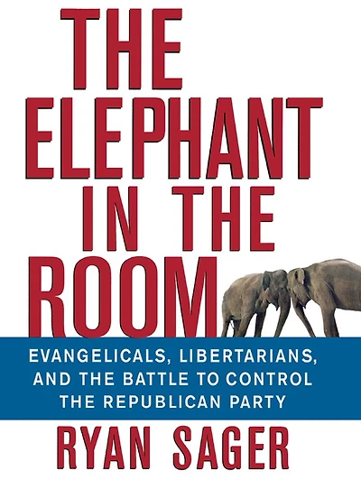 the Elephant Room: Evangelicals, Libertarians, and Battle to Control Republican Party