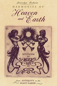 Harmonies of Heaven and Earth: Mysticism Music from Antiquity to the Avant-Garde