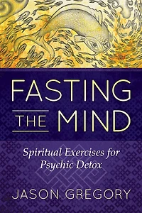 Fasting the Mind: Spiritual Exercises for Psychic Detox
