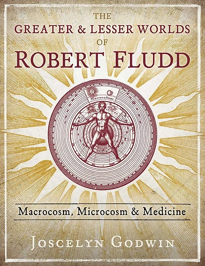 The Greater and Lesser Worlds of Robert Fludd: Macrocosm, Microcosm, Medicine