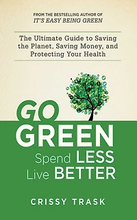 Go Green, Spend Less, Live Better: the Ultimate Guide to Saving Planet, Money, and Protecting Your Health