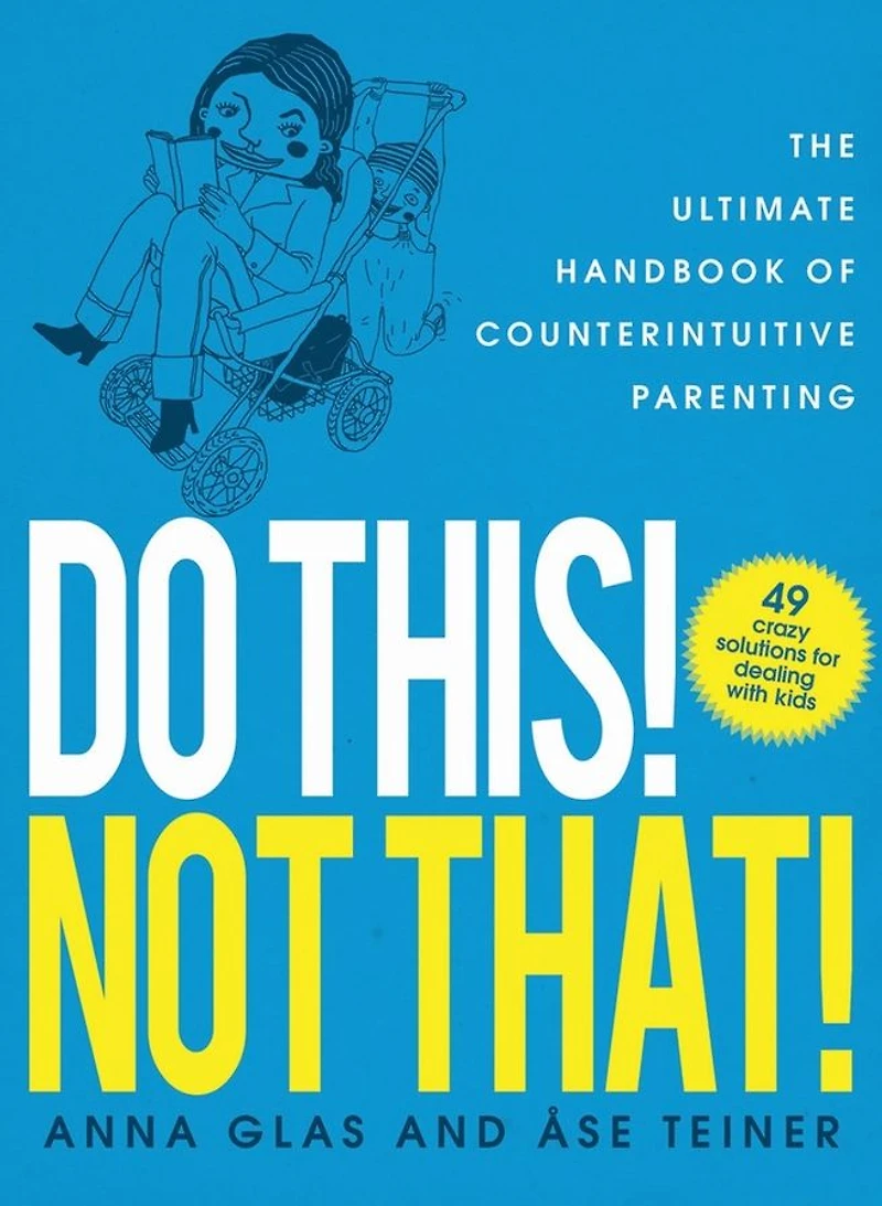 Do This! Not That!: The Ultimate Handbook of Counterintuitive Parenting