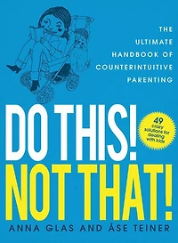 Do This! Not That!: The Ultimate Handbook of Counterintuitive Parenting