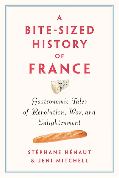 A Bite-Sized History of France: Gastronomic Tales Revolution, War, and Enlightenment