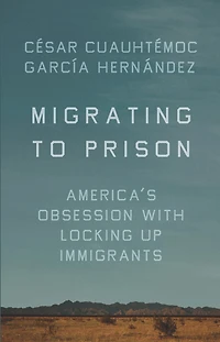 Migrating to Prison: America's Obsession with Locking Up Immigrants