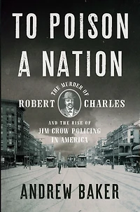 To Poison a Nation: the Murder of Robert Charles and Rise Jim Crow Policing America