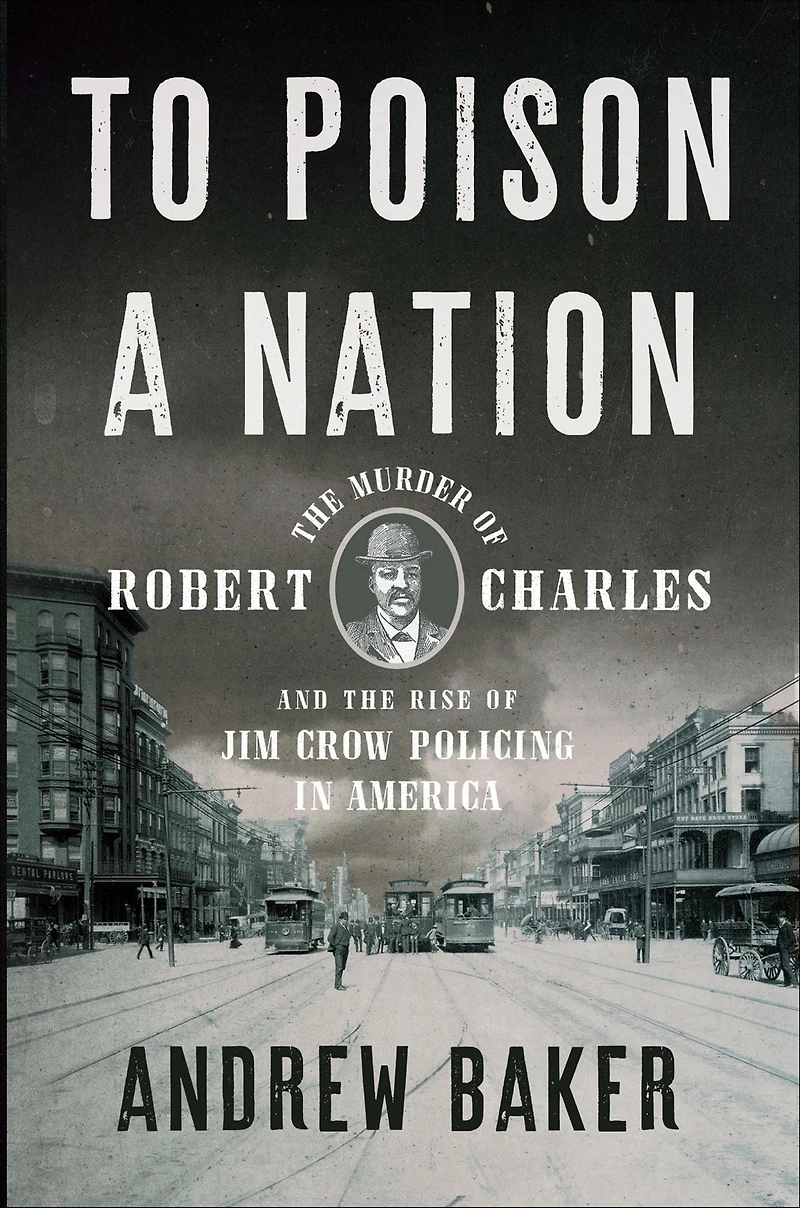 To Poison a Nation: the Murder of Robert Charles and Rise Jim Crow Policing America