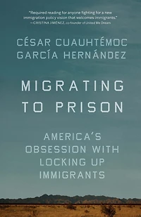 Migrating to Prison: America's Obsession with Locking Up Immigrants