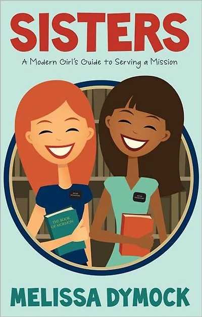 Sisters: A Modern Girl's Guide to Serving a Mission
