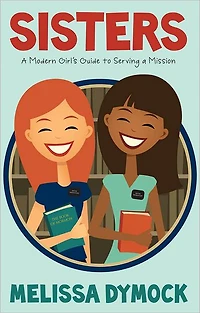 Sisters: A Modern Girl's Guide to Serving a Mission