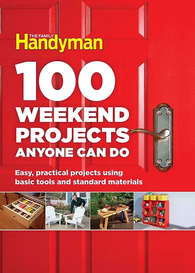100 Weekend Projects Anyone Can Do: Easy, practical projects using basic tools and standard materials