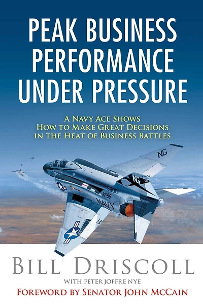 Peak Business Performance Under Pressure: A Navy Ace Shows How to Make Great Decisions the Heat of Battles