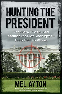 Hunting the President: Threats, Plots, and Assassination Attempts-From FDR to Obama