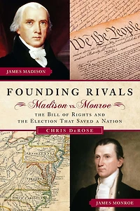 Founding Rivals: Madison vs. Monroe, the Bill of Rights, and Election That Saved a Nation