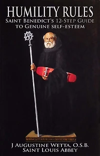 Humility Rules: Saint Benedict's Twelve-Step Guide to Genuine Self-Esteem