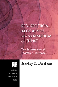 Resurrection, Apocalypse, and The Kingdom of Christ: Eschatology Thomas F. Torrance