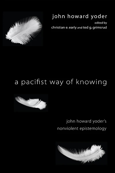 A Pacifist Way of Knowing: John Howard Yoder's Nonviolent Epistemology