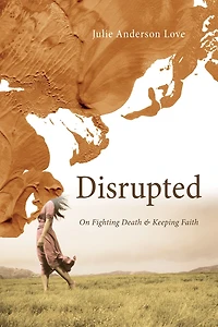 Disrupted: On Fighting Death and Keeping Faith