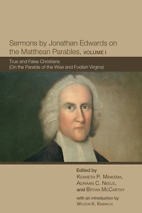 Sermons by Jonathan Edwards on the Matthean Parables, Volume I: True and False Christians (On Parable of Wise Foolish Virgins)