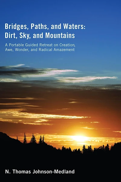 Bridges, Paths, and Waters; Dirt, Sky, and Mountains: A Portable Guided Retreat on Creation, Awe, Wonder, and Radical Amazement