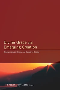 Divine Grace and Emerging Creation: Wesleyan Forays in Science and Theology of Creation