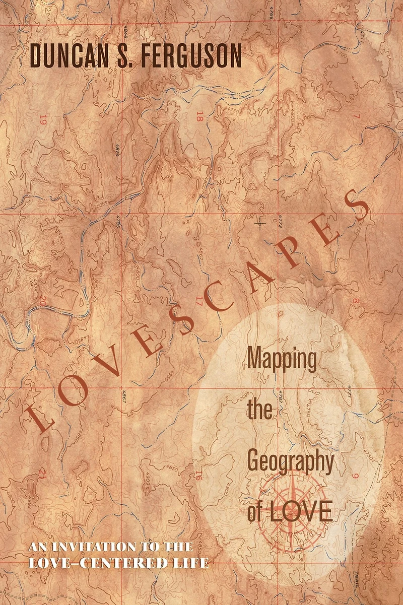 Lovescapes, Mapping the Geography of Love: An Invitation to the Love-Centered Life
