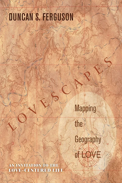 Lovescapes, Mapping the Geography of Love: An Invitation to the Love-Centered Life