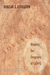 Lovescapes, Mapping the Geography of Love: An Invitation to the Love-Centered Life