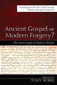 Ancient Gospel or Modern Forgery?: The Secret Gospel of Mark in Debate: Proceedings from the 2011 York University Christian Apocrypha Symposium
