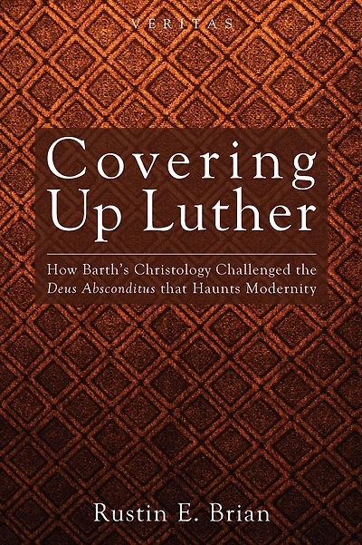 Covering Up Luther: How Barth's Christology Challenged the Deus Absconditus that Haunts Modernity