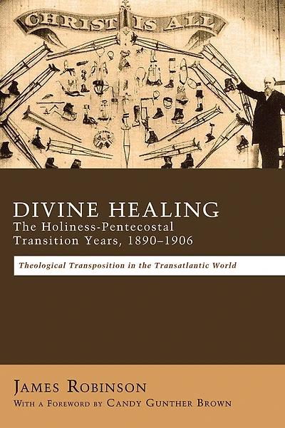 Divine Healing: the Holiness-Pentecostal Transition Years, 1890-1906: Theological Transpositions Transatlantic World