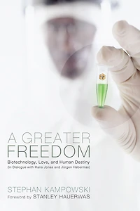 A Greater Freedom: Biotechnology, Love, and Human Destiny (In Dialogue with Hans Jonas and Jürgen Habermas)