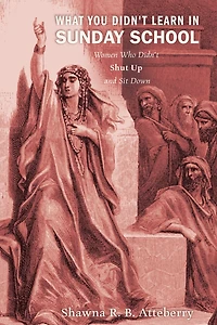 What You Didn't Learn in Sunday School: Women Who Didn't Shut Up and Sit Down