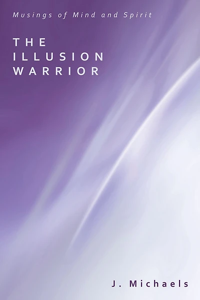 The Illusion Warrior: Musings of Mind and Spirit