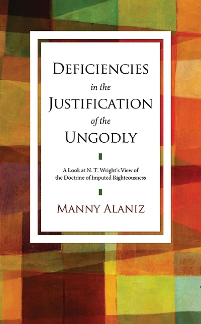 Deficiencies in the Justification of the Ungodly: A Look at N. T. Wright's View of the Doctrine of Imputed Righteousness