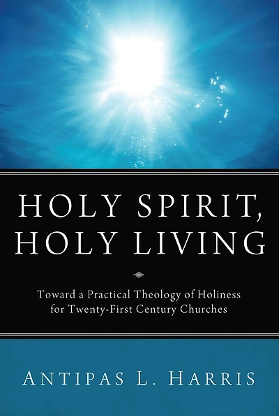 Holy Spirit, Holy Living: Toward A Practical Theology of Holiness for Twenty-First Century Churches