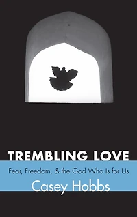 Trembling Love: Fear, Freedom, and the God Who Is for Us