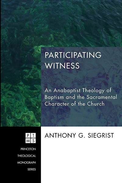 Participating Witness: An Anabaptist Theology of Baptism and the Sacramental Character Church