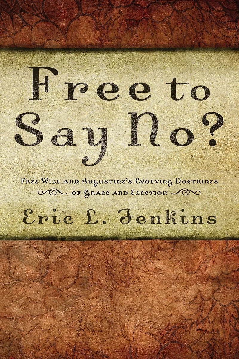 Free to Say No?: Free Will in Augustine's Evolving Doctrines of Grace and Election