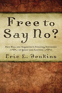 Free to Say No?: Free Will in Augustine's Evolving Doctrines of Grace and Election