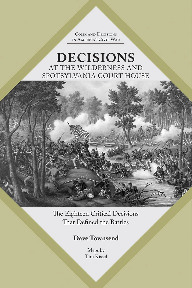 Decisions at the Wilderness and Spotsylvania Court House: Eighteen Critical That Defined Battles