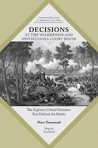 Decisions at the Wilderness and Spotsylvania Court House: Eighteen Critical That Defined Battles